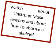 Watch videos about Unstrung Music lessons and about how to choose a ukulele!